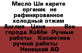 Масло Ши карите, органик, не рафинированное, холодный отжим. Англия › Цена ­ 449 - Все города Хобби. Ручные работы » Косметика ручной работы   . Ненецкий АО,Лабожское д.